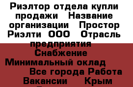 Риэлтор отдела купли-продажи › Название организации ­ Простор-Риэлти, ООО › Отрасль предприятия ­ Снабжение › Минимальный оклад ­ 140 000 - Все города Работа » Вакансии   . Крым,Бахчисарай